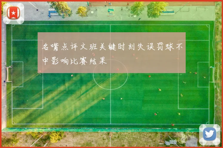 名嘴点评文班关键时刻失误罚球不中影响比赛结果
