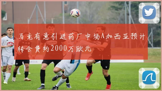马竞有意引进药厂中场A加西亚预计转会费约2000万欧元