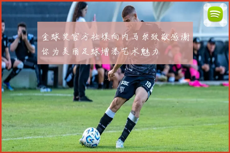 金球奖官方社媒向内马尔致敬感谢你为美丽足球增添艺术魅力