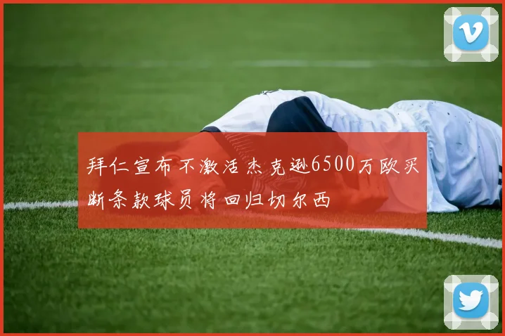 拜仁宣布不激活杰克逊6500万欧买断条款球员将回归切尔西
