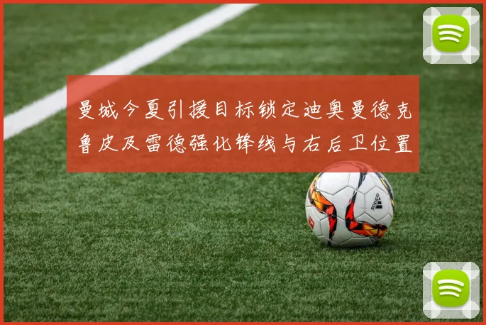曼城今夏引援目标锁定迪奥曼德克鲁皮及雷德强化锋线与右后卫位置
