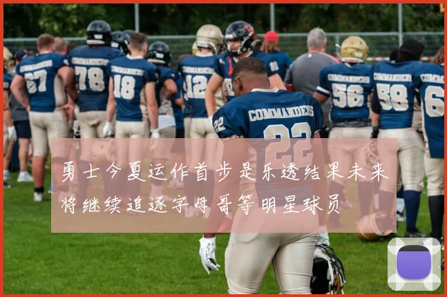 勇士今夏运作首步是乐透结果未来将继续追逐字母哥等明星球员