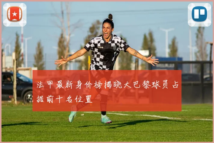 法甲最新身价榜揭晓大巴黎球员占据前十名位置