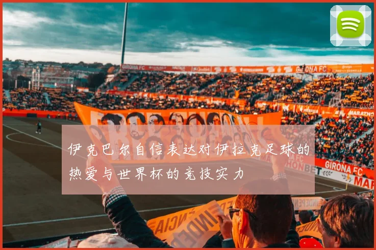 伊克巴尔自信表达对伊拉克足球的热爱与世界杯的竞技实力