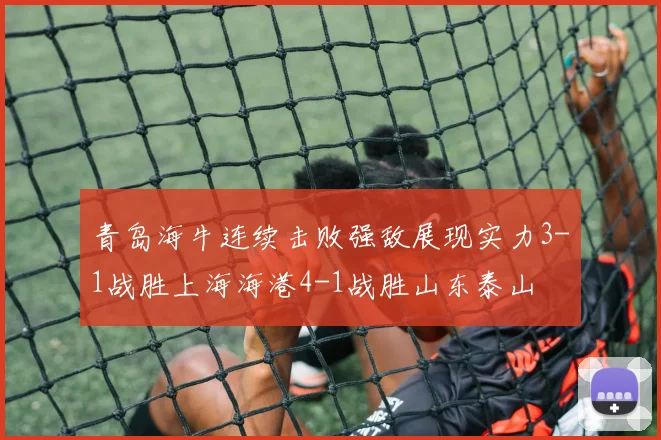 青岛海牛连续击败强敌展现实力3-1战胜上海海港4-1战胜山东泰山