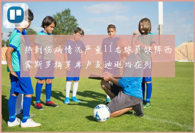 热刺伤病情况严重11名球员缺阵西蒙斯罗梅罗库卢麦迪逊均在列