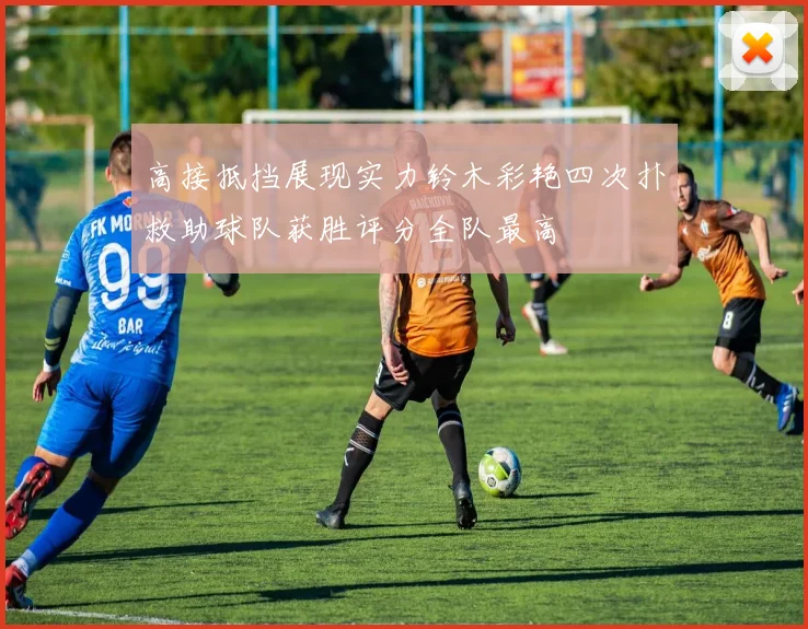 高接抵挡展现实力铃木彩艳四次扑救助球队获胜评分全队最高