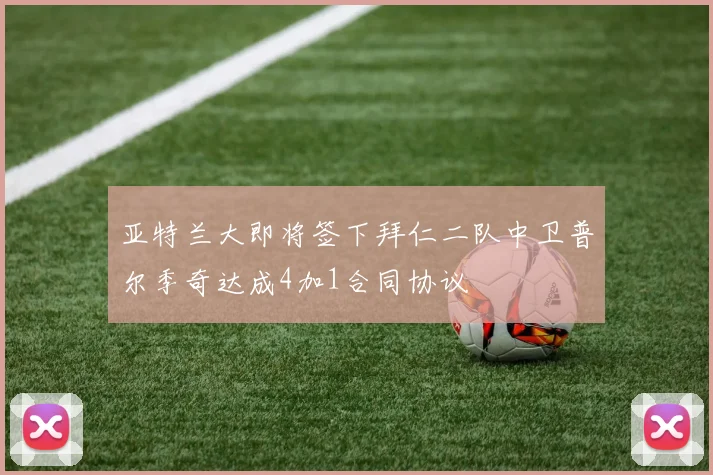 亚特兰大即将签下拜仁二队中卫普尔季奇达成4加1合同协议
